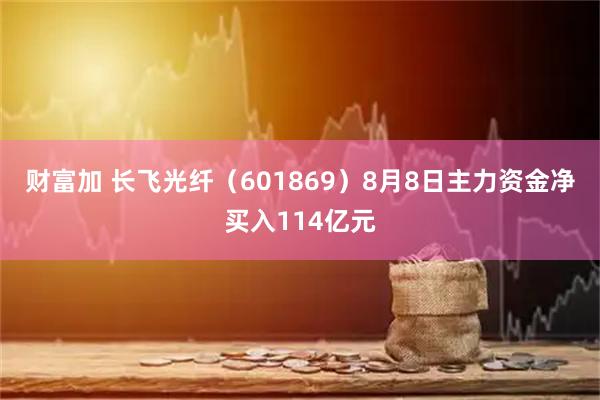 财富加 长飞光纤（601869）8月8日主力资金净买入114亿元