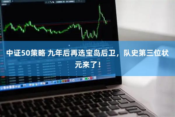 中证50策略 九年后再选宝岛后卫，队史第三位状元来了！