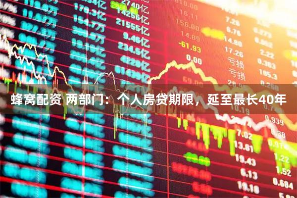蜂窝配资 两部门：个人房贷期限，延至最长40年